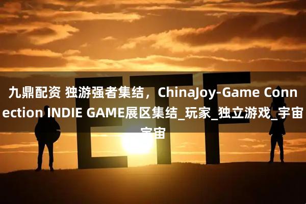 九鼎配资 独游强者集结，ChinaJoy-Game Connection INDIE GAME展区集结_玩家_独立游戏_宇宙