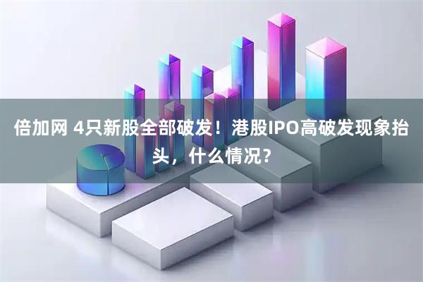 倍加网 4只新股全部破发！港股IPO高破发现象抬头，什么情况？